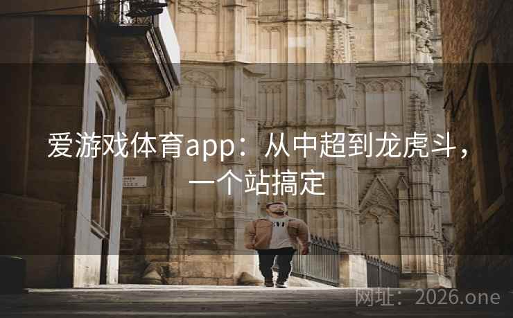 爱游戏体育app:从中超到龙虎斗,一个站搞定 爱游戏体育app:从中超到龙虎斗,一个站搞定