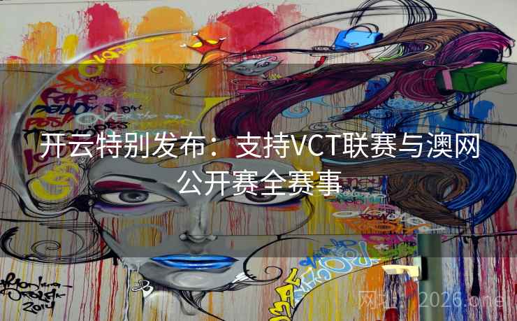 开云特别发布:支持VCT联赛与澳网公开赛全赛事