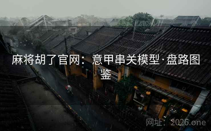 麻将胡了官网:意甲串关模型·盘路图鉴 麻将胡了官网:意甲串关模型·盘路图鉴
