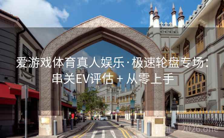 爱游戏体育真人娱乐·极速轮盘专场:串关EV评估 + 从零上手 爱游戏体育真人娱乐·极速轮盘专场:串关EV评估 + 从零上手