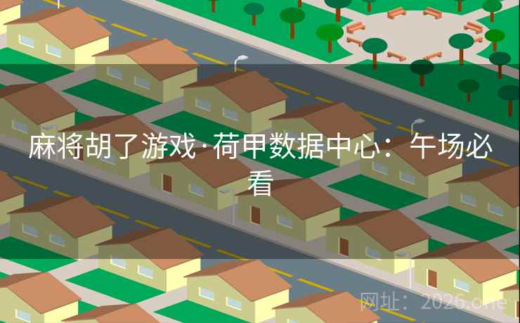 麻将胡了游戏·荷甲数据中心:午场必看