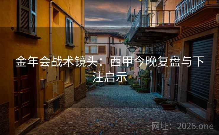 金年会战术镜头:西甲今晚复盘与下注启示