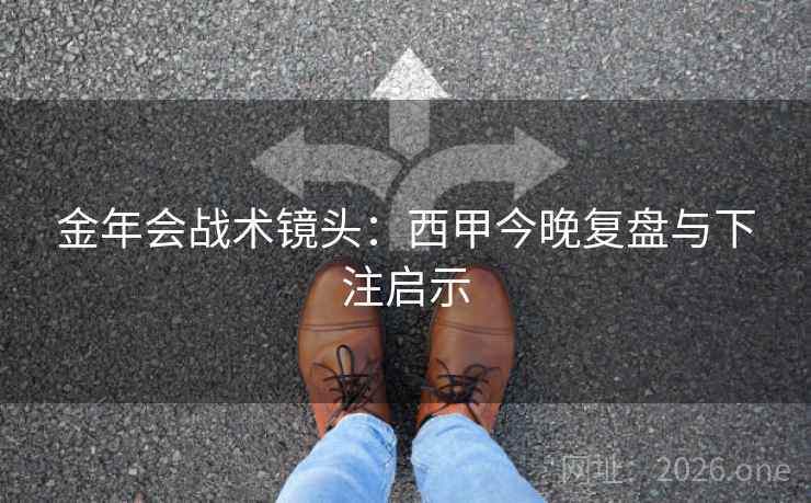 金年会战术镜头:西甲今晚复盘与下注启示 金年会战术镜头:西甲今晚复盘与下注启示