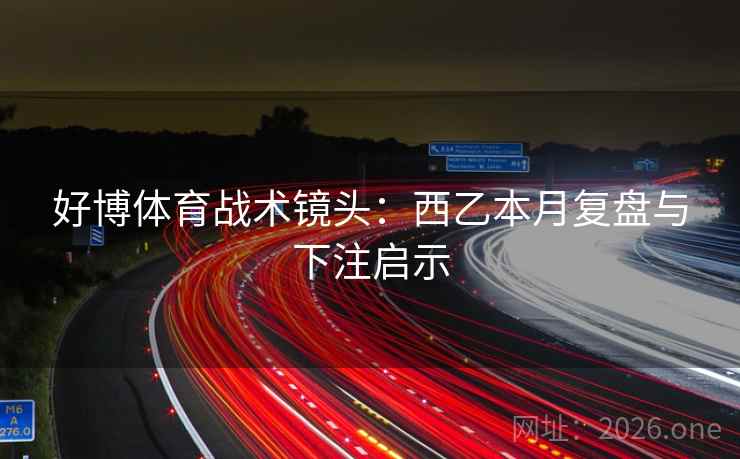 好博体育战术镜头:西乙本月复盘与下注启示 好博体育战术镜头:西乙本月复盘与下注启示