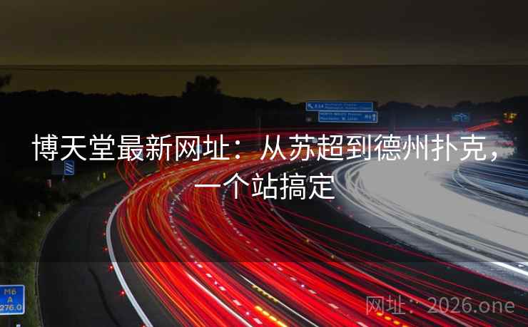 博天堂最新网址:从苏超到德州扑克,一个站搞定 博天堂最新网址:从苏超到德州扑克,一个站搞定