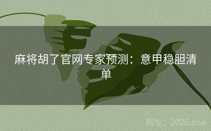 麻将胡了官网专家预测:意甲稳胆清单 麻将胡了官网专家预测:意甲稳胆清单