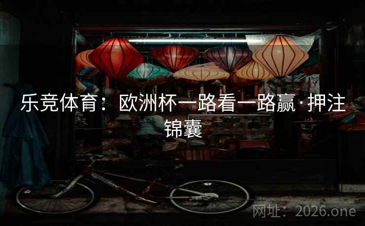 乐竞体育:欧洲杯一路看一路赢·押注锦囊 乐竞体育:欧洲杯一路看一路赢·押注锦囊