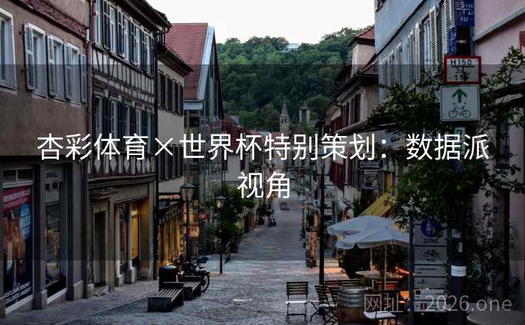 杏彩体育×世界杯特别策划:数据派视角