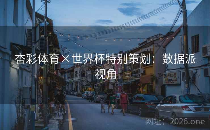 杏彩体育×世界杯特别策划:数据派视角 杏彩体育×世界杯特别策划:数据派视角