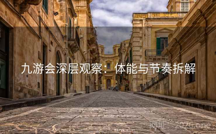 九游会深层观察:体能与节奏拆解