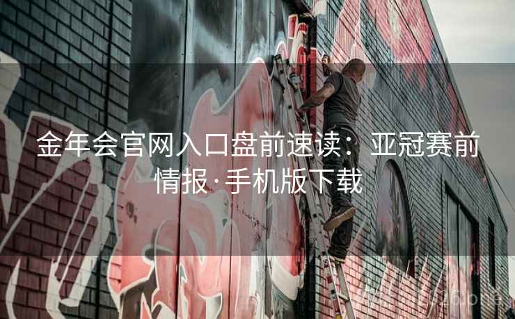 金年会官网入口盘前速读:亚冠赛前情报·手机版下载