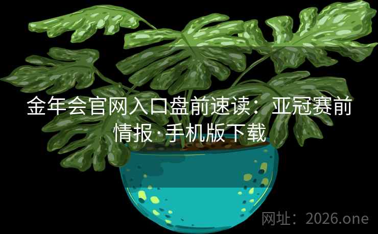金年会官网入口盘前速读:亚冠赛前情报·手机版下载 金年会官网入口盘前速读:亚冠赛前情报·手机版下载