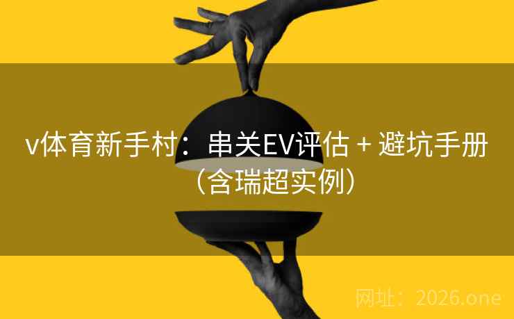 v体育新手村:串关EV评估 + 避坑手册(含瑞超实例) v体育新手村:串关EV评估 + 避坑手册(含瑞超实例)